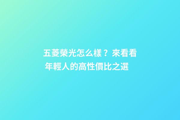 五菱榮光怎么樣？來看看 年輕人的高性價比之選